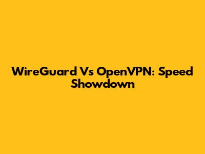 WireGuard Vs OpenVPN: Speed Showdown