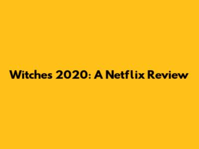 Witches 2020: A Netflix Review