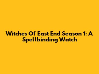 Witches Of East End Season 1: A Spellbinding Watch