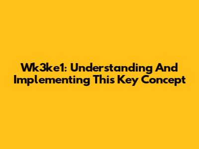 Wk3ke1: Understanding And Implementing This Key Concept