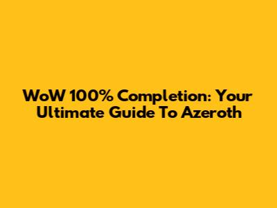WoW 100% Completion: Your Ultimate Guide To Azeroth