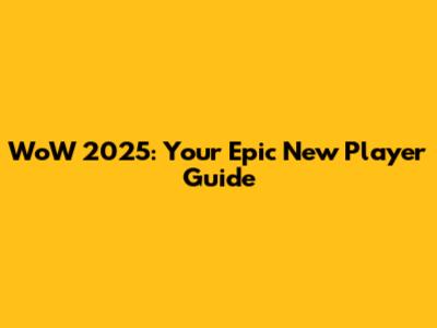 WoW 2025: Your Epic New Player Guide
