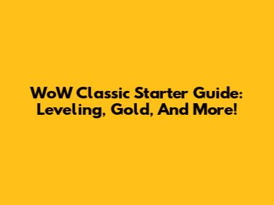WoW Classic Starter Guide: Leveling, Gold, And More!