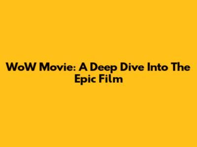 WoW Movie: A Deep Dive Into The Epic Film