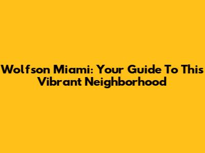 Wolfson Miami: Your Guide To This Vibrant Neighborhood