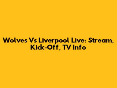 Wolves Vs Liverpool Live: Stream, Kick-Off, TV Info