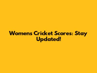Women's Cricket Scores: Stay Updated!