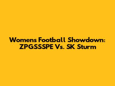 Women's Football Showdown: ZPGSSSPE Vs. SK Sturm