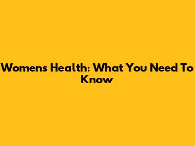 Women's Health: What You Need To Know