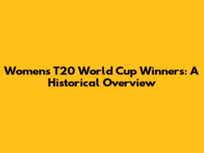 Women's T20 World Cup Winners: A Historical Overview
