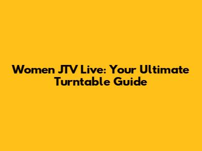 Women JTV Live: Your Ultimate Turntable Guide