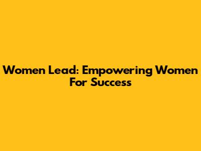 Women Lead: Empowering Women For Success