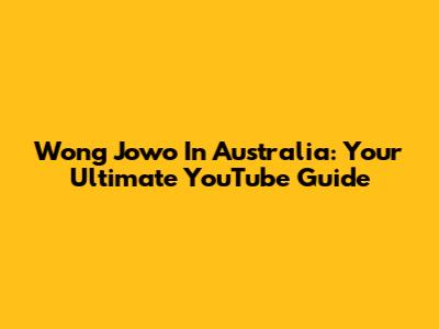 Wong Jowo In Australia: Your Ultimate YouTube Guide