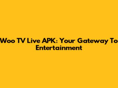 Woo TV Live APK: Your Gateway To Entertainment