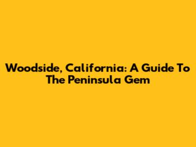 Woodside, California: A Guide To The Peninsula Gem