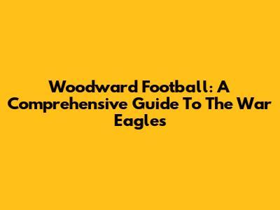 Woodward Football: A Comprehensive Guide To The War Eagles