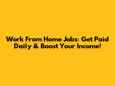 Work From Home Jobs: Get Paid Daily & Boost Your Income!