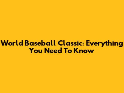 World Baseball Classic: Everything You Need To Know