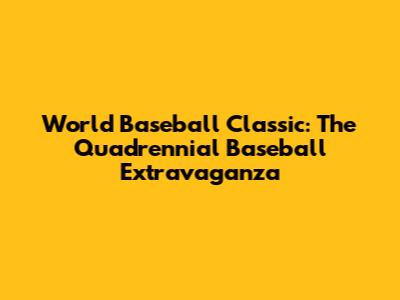 World Baseball Classic: The Quadrennial Baseball Extravaganza