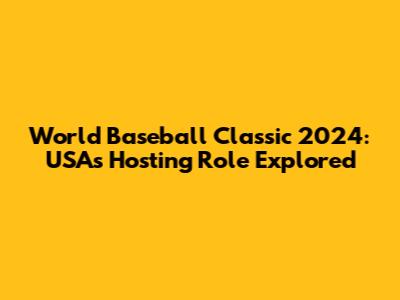 World Baseball Classic 2024: USA's Hosting Role Explored
