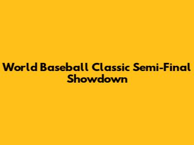 World Baseball Classic Semi-Final Showdown