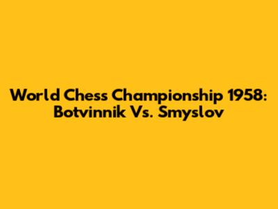 World Chess Championship 1958: Botvinnik Vs. Smyslov