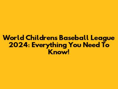 World Children's Baseball League 2024: Everything You Need To Know!