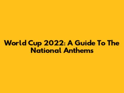 World Cup 2022: A Guide To The National Anthems