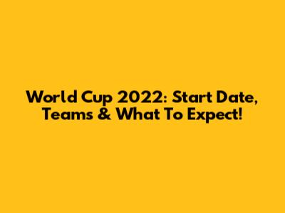 World Cup 2022: Start Date, Teams & What To Expect!