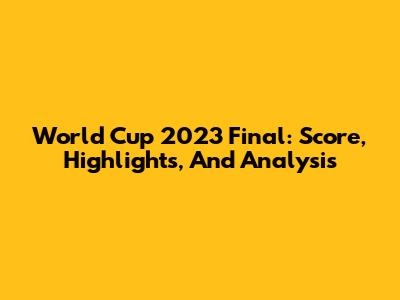 World Cup 2023 Final: Score, Highlights, And Analysis