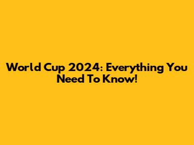 World Cup 2024: Everything You Need To Know!