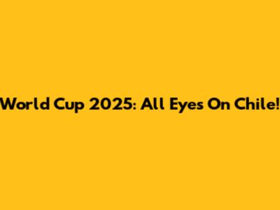 World Cup 2025: All Eyes On Chile!