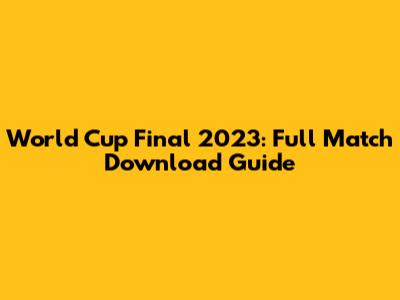 World Cup Final 2023: Full Match Download Guide
