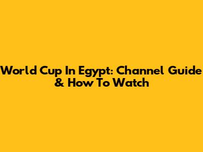 World Cup In Egypt: Channel Guide & How To Watch