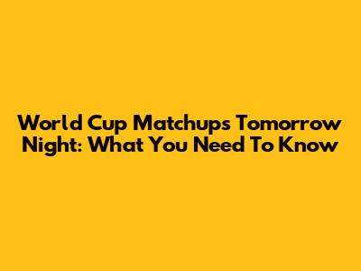 World Cup Matchups Tomorrow Night: What You Need To Know