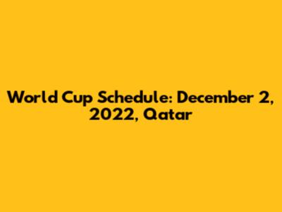 World Cup Schedule: December 2, 2022, Qatar