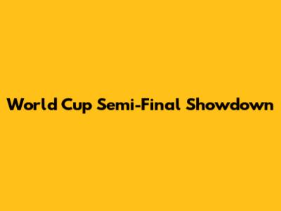 World Cup Semi-Final Showdown