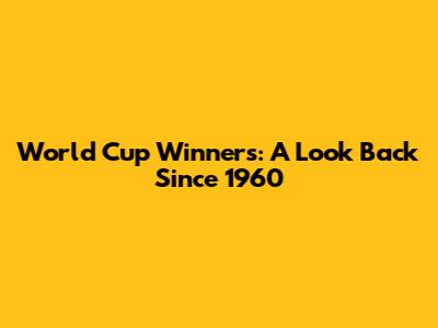 World Cup Winners: A Look Back Since 1960
