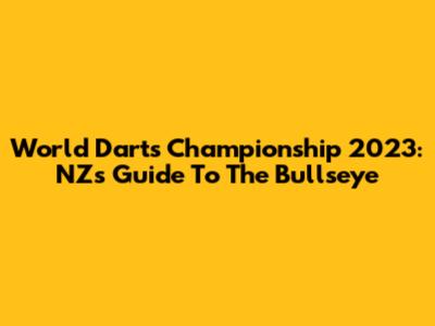 World Darts Championship 2023: NZ's Guide To The Bullseye