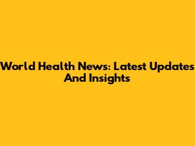 World Health News: Latest Updates And Insights