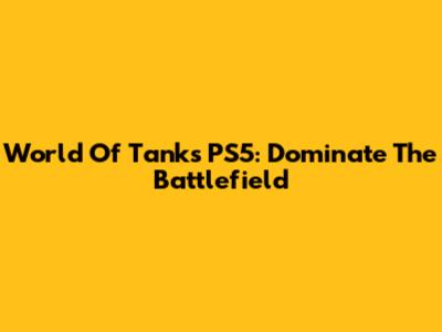 World Of Tanks PS5: Dominate The Battlefield