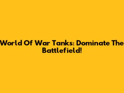 World Of War Tanks: Dominate The Battlefield!