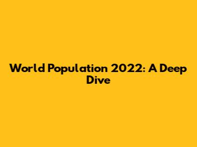 World Population 2022: A Deep Dive