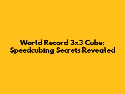 World Record 3x3 Cube: Speedcubing Secrets Revealed