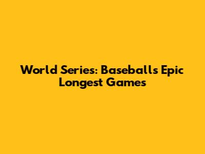 World Series: Baseball's Epic Longest Games