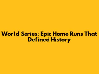 World Series: Epic Home Runs That Defined History
