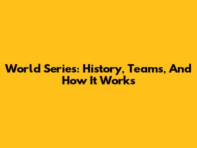 World Series: History, Teams, And How It Works