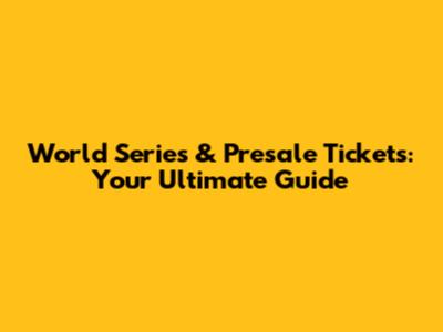 World Series & Presale Tickets: Your Ultimate Guide