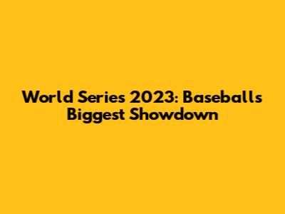 World Series 2023: Baseball's Biggest Showdown
