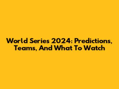 World Series 2024: Predictions, Teams, And What To Watch